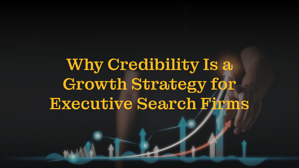 Why Credibility is a Growth Strategy in Executive Search