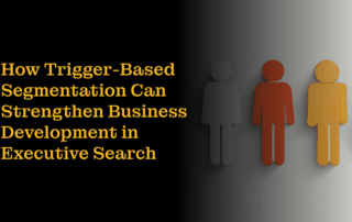 How Trigger-Based Segmentation Can Strengthen Business Development in Executive Search