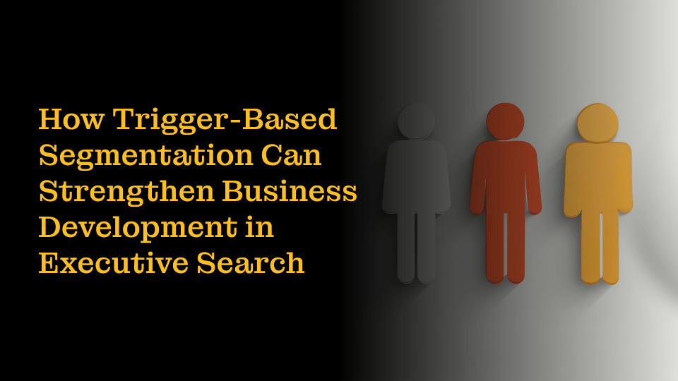 How Trigger-Based Segmentation Can Strengthen Business Development in Executive Search