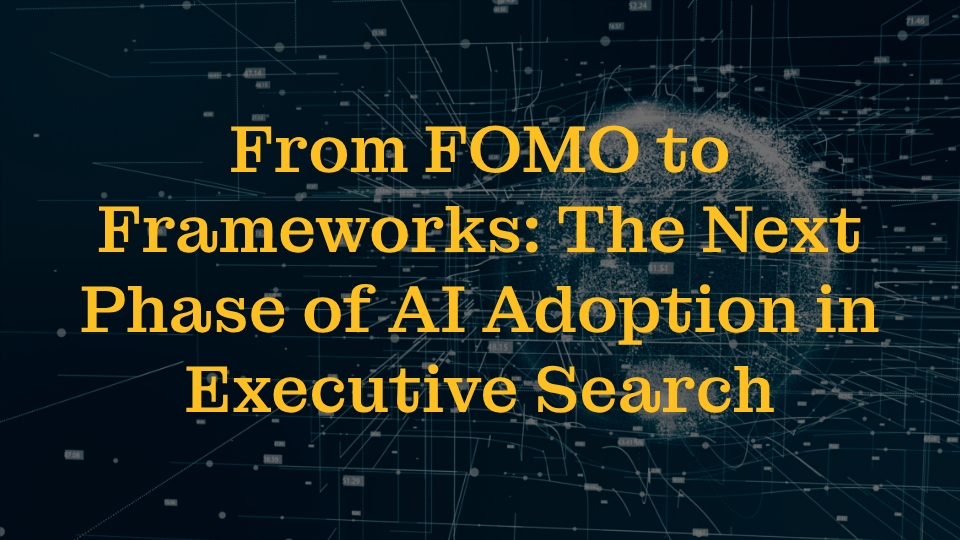 From FOMO to Frameworks: The Next Phase of AI Adoption in Executive Search