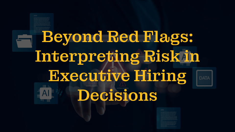 BeyondRedFlags_Blog Beyond Red Flags: Interpreting Risk in Executive Hiring Decisions